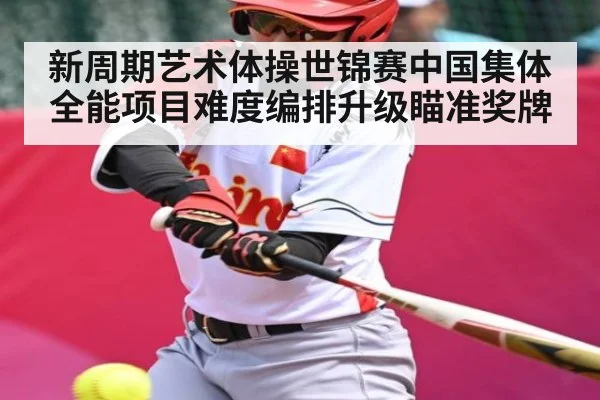 新周期艺术体操世锦赛中国集体全能项目难度编排升级瞄准奖牌